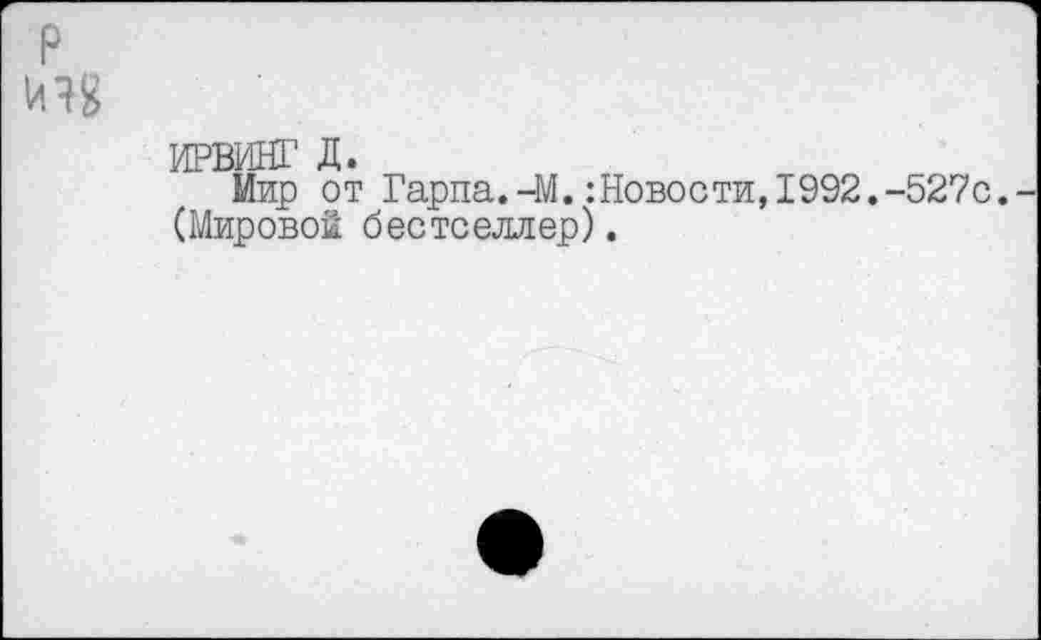 ﻿ИРВИНГ д.
Мир от Гарпа.-М.:Новости,1992.-527с. (Мировой бестселлер).